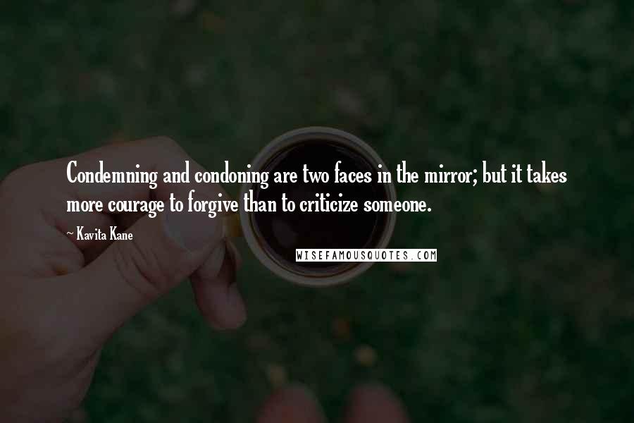 Kavita Kane Quotes: Condemning and condoning are two faces in the mirror; but it takes more courage to forgive than to criticize someone.