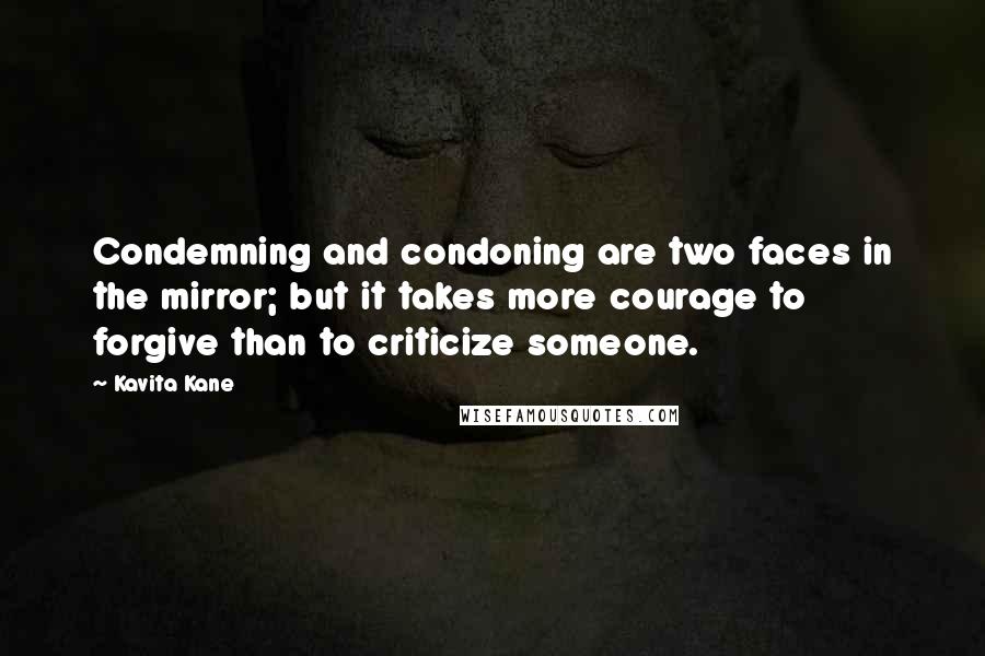 Kavita Kane Quotes: Condemning and condoning are two faces in the mirror; but it takes more courage to forgive than to criticize someone.