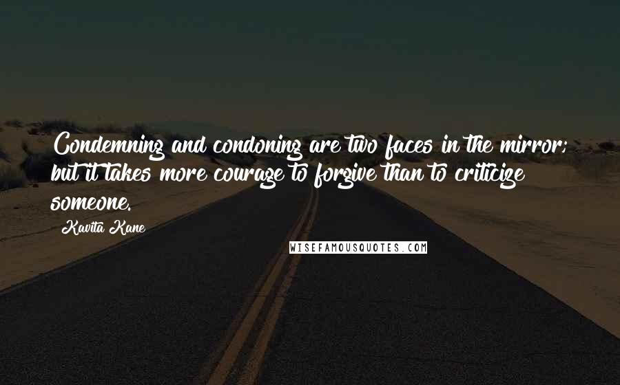Kavita Kane Quotes: Condemning and condoning are two faces in the mirror; but it takes more courage to forgive than to criticize someone.