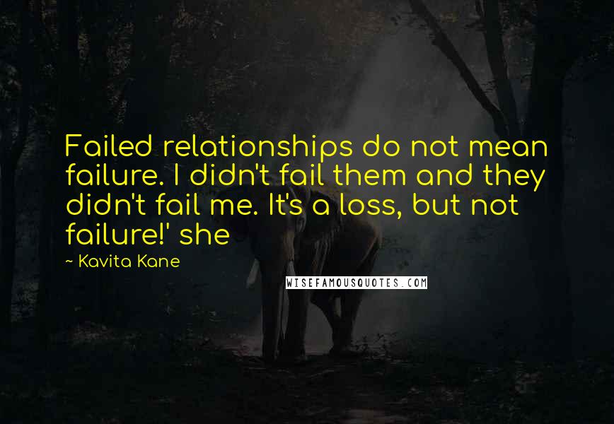 Kavita Kane Quotes: Failed relationships do not mean failure. I didn't fail them and they didn't fail me. It's a loss, but not failure!' she