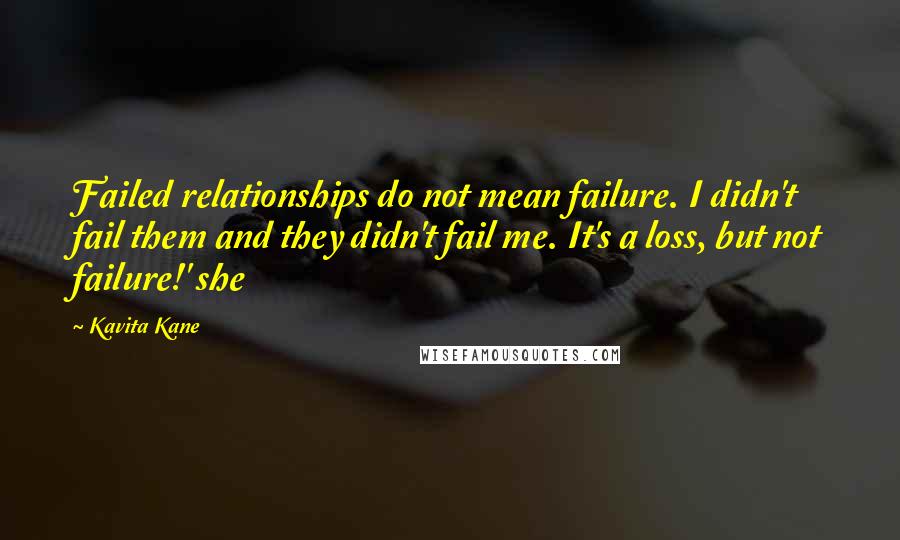 Kavita Kane Quotes: Failed relationships do not mean failure. I didn't fail them and they didn't fail me. It's a loss, but not failure!' she