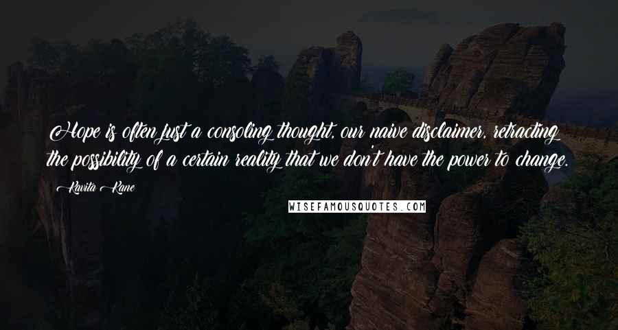 Kavita Kane Quotes: Hope is often just a consoling thought, our naive disclaimer, retracting the possibility of a certain reality that we don't have the power to change.