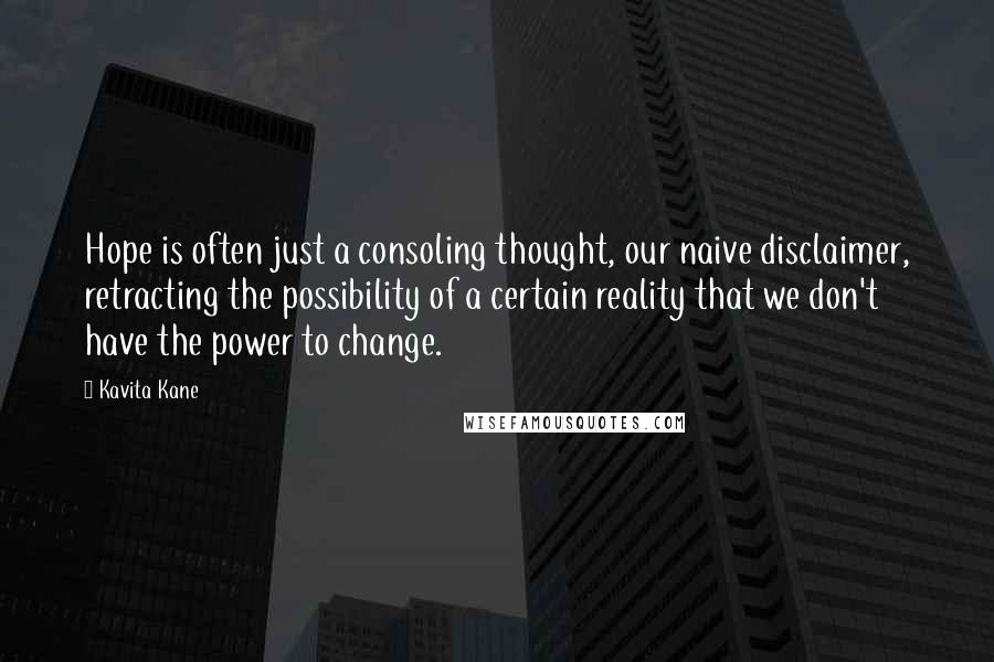 Kavita Kane Quotes: Hope is often just a consoling thought, our naive disclaimer, retracting the possibility of a certain reality that we don't have the power to change.