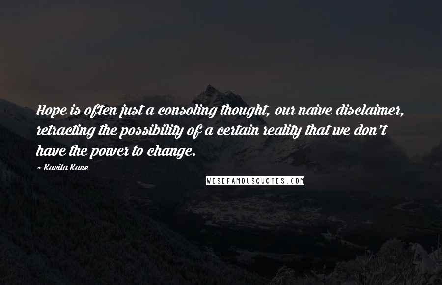 Kavita Kane Quotes: Hope is often just a consoling thought, our naive disclaimer, retracting the possibility of a certain reality that we don't have the power to change.