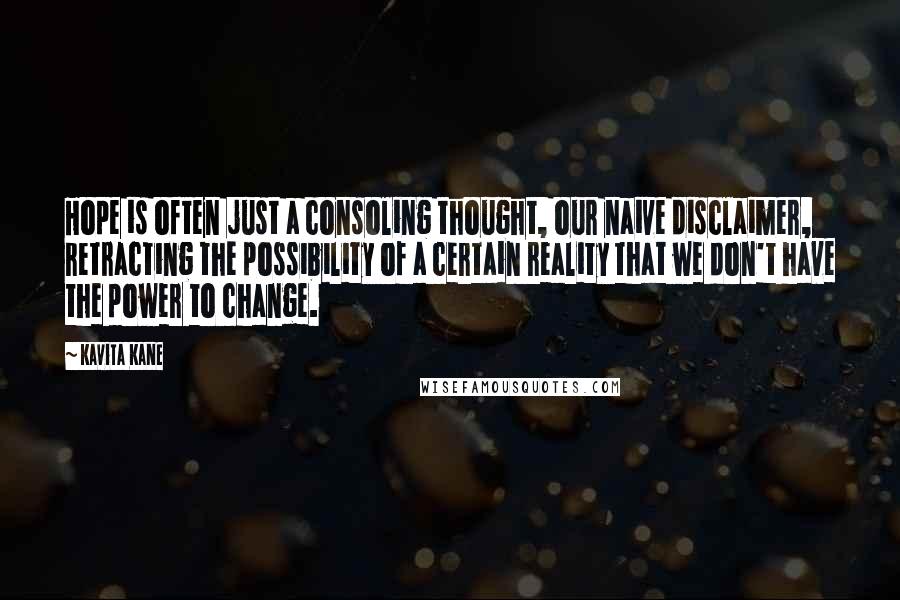 Kavita Kane Quotes: Hope is often just a consoling thought, our naive disclaimer, retracting the possibility of a certain reality that we don't have the power to change.