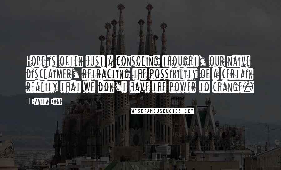 Kavita Kane Quotes: Hope is often just a consoling thought, our naive disclaimer, retracting the possibility of a certain reality that we don't have the power to change.