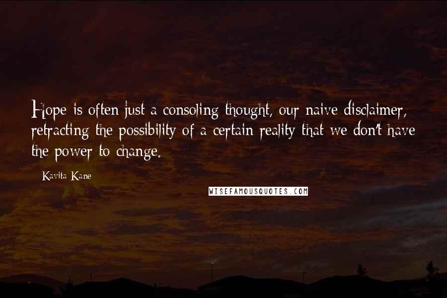 Kavita Kane Quotes: Hope is often just a consoling thought, our naive disclaimer, retracting the possibility of a certain reality that we don't have the power to change.