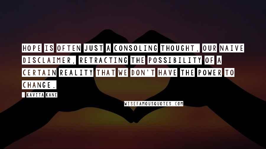 Kavita Kane Quotes: Hope is often just a consoling thought, our naive disclaimer, retracting the possibility of a certain reality that we don't have the power to change.