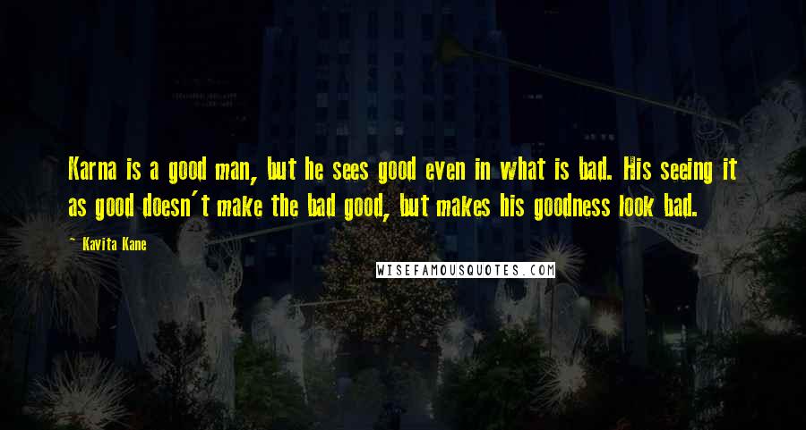 Kavita Kane Quotes: Karna is a good man, but he sees good even in what is bad. His seeing it as good doesn't make the bad good, but makes his goodness look bad.