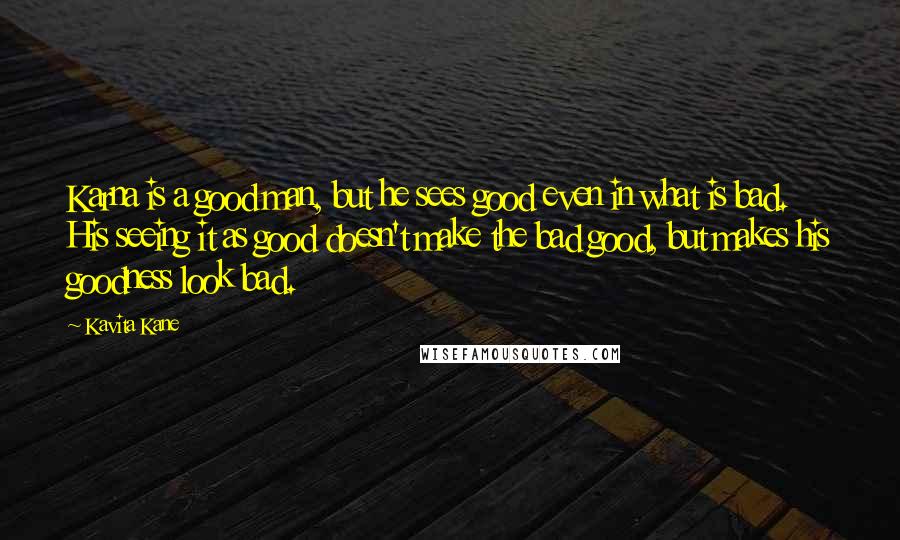 Kavita Kane Quotes: Karna is a good man, but he sees good even in what is bad. His seeing it as good doesn't make the bad good, but makes his goodness look bad.