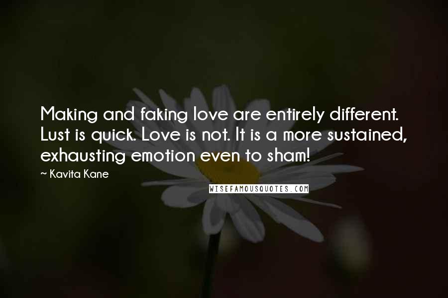 Kavita Kane Quotes: Making and faking love are entirely different. Lust is quick. Love is not. It is a more sustained, exhausting emotion even to sham!