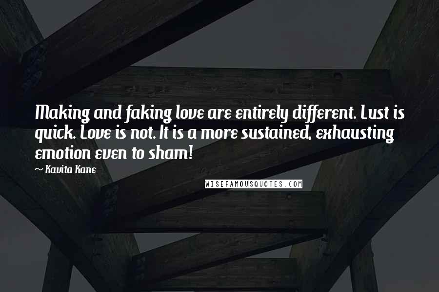 Kavita Kane Quotes: Making and faking love are entirely different. Lust is quick. Love is not. It is a more sustained, exhausting emotion even to sham!