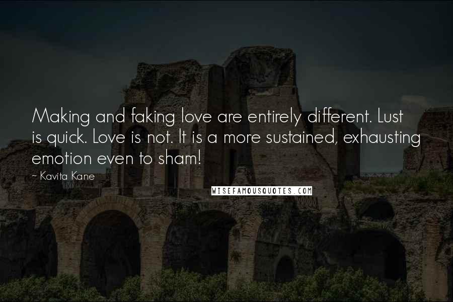 Kavita Kane Quotes: Making and faking love are entirely different. Lust is quick. Love is not. It is a more sustained, exhausting emotion even to sham!