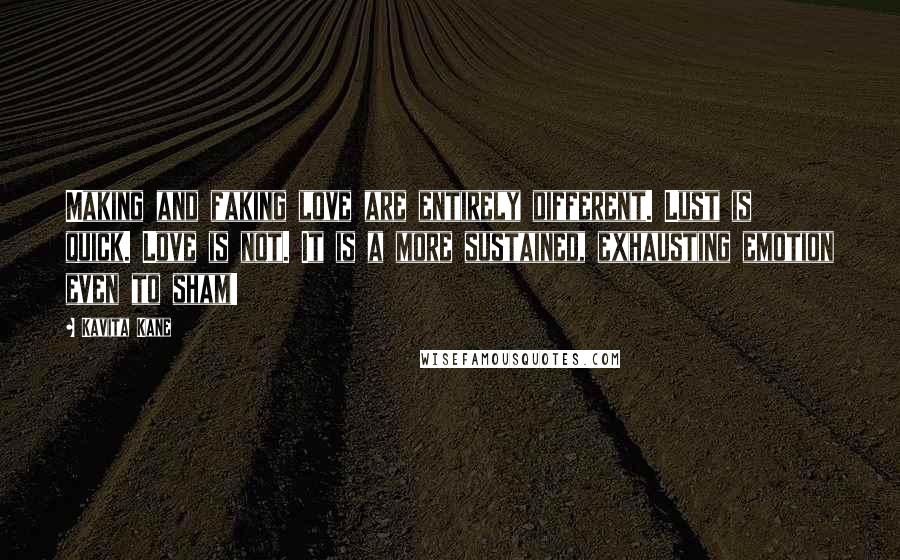 Kavita Kane Quotes: Making and faking love are entirely different. Lust is quick. Love is not. It is a more sustained, exhausting emotion even to sham!