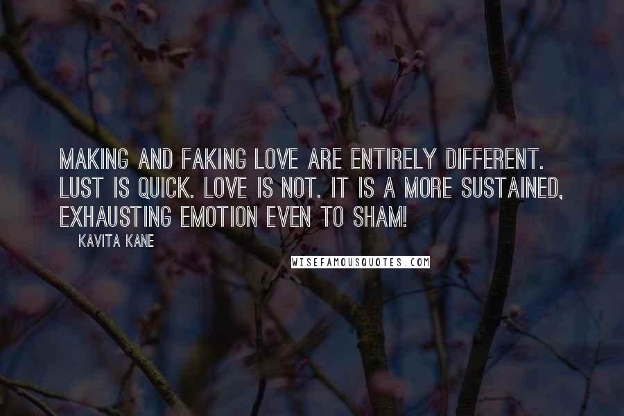 Kavita Kane Quotes: Making and faking love are entirely different. Lust is quick. Love is not. It is a more sustained, exhausting emotion even to sham!