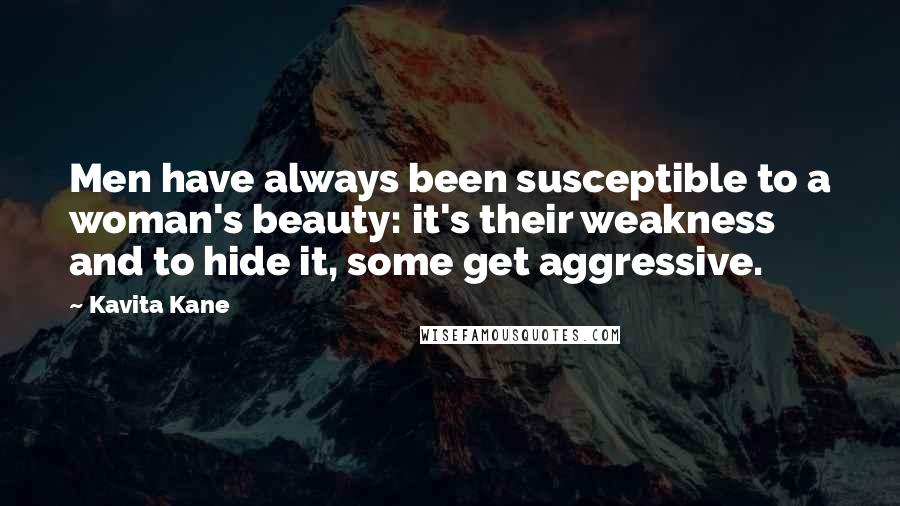 Kavita Kane Quotes: Men have always been susceptible to a woman's beauty: it's their weakness and to hide it, some get aggressive.