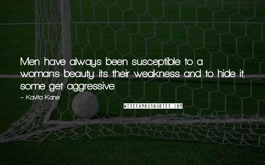 Kavita Kane Quotes: Men have always been susceptible to a woman's beauty: it's their weakness and to hide it, some get aggressive.