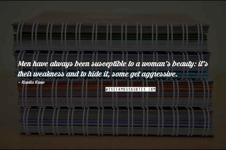 Kavita Kane Quotes: Men have always been susceptible to a woman's beauty: it's their weakness and to hide it, some get aggressive.