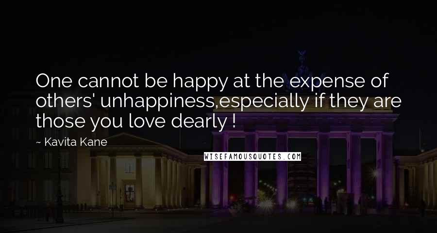 Kavita Kane Quotes: One cannot be happy at the expense of others' unhappiness,especially if they are those you love dearly !