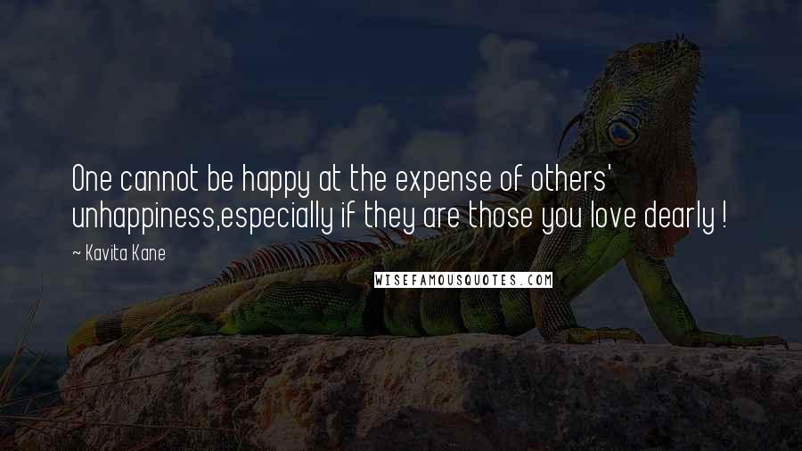 Kavita Kane Quotes: One cannot be happy at the expense of others' unhappiness,especially if they are those you love dearly !