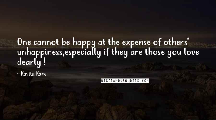 Kavita Kane Quotes: One cannot be happy at the expense of others' unhappiness,especially if they are those you love dearly !