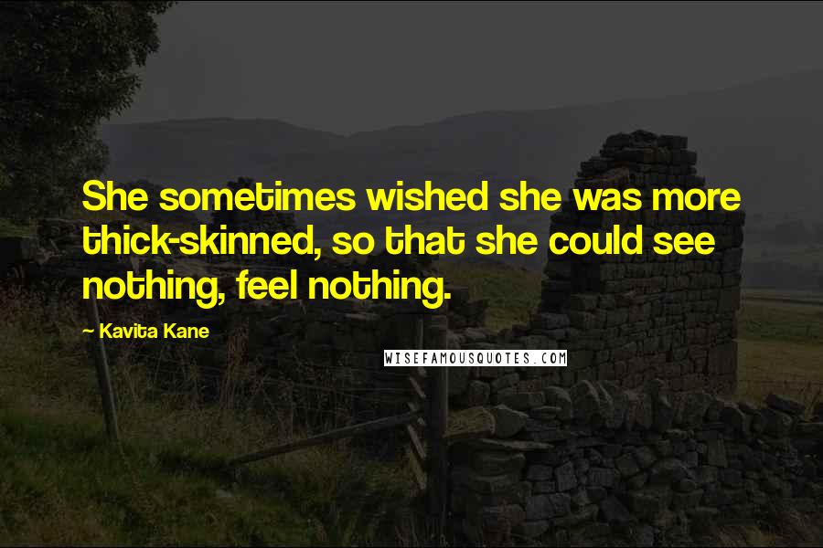 Kavita Kane Quotes: She sometimes wished she was more thick-skinned, so that she could see nothing, feel nothing.