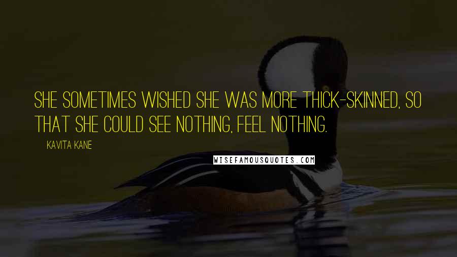 Kavita Kane Quotes: She sometimes wished she was more thick-skinned, so that she could see nothing, feel nothing.