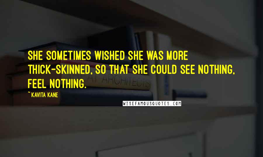 Kavita Kane Quotes: She sometimes wished she was more thick-skinned, so that she could see nothing, feel nothing.