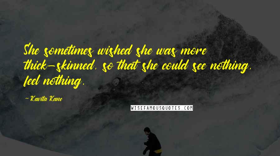 Kavita Kane Quotes: She sometimes wished she was more thick-skinned, so that she could see nothing, feel nothing.