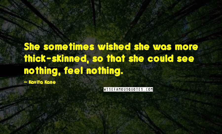 Kavita Kane Quotes: She sometimes wished she was more thick-skinned, so that she could see nothing, feel nothing.