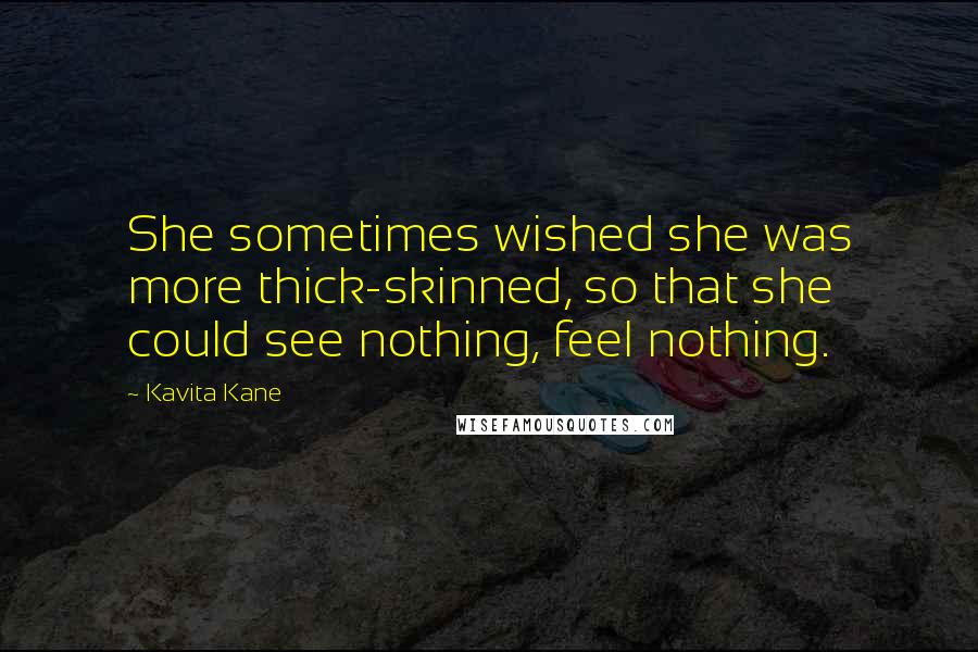 Kavita Kane Quotes: She sometimes wished she was more thick-skinned, so that she could see nothing, feel nothing.