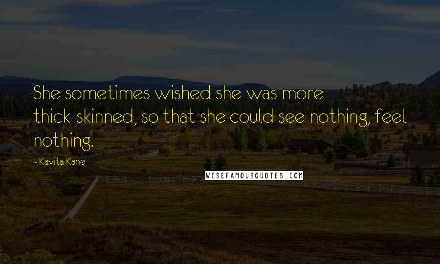 Kavita Kane Quotes: She sometimes wished she was more thick-skinned, so that she could see nothing, feel nothing.