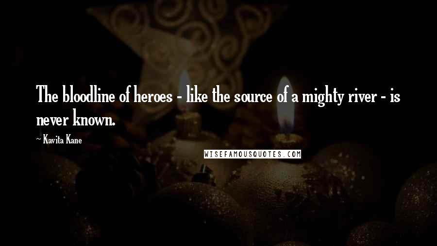 Kavita Kane Quotes: The bloodline of heroes - like the source of a mighty river - is never known.