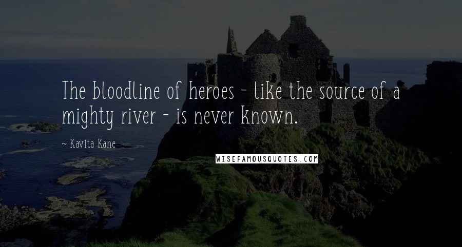 Kavita Kane Quotes: The bloodline of heroes - like the source of a mighty river - is never known.