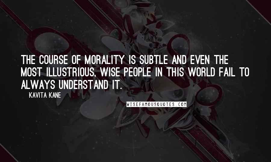 Kavita Kane Quotes: The course of morality is subtle and even the most illustrious, wise people in this world fail to always understand it.