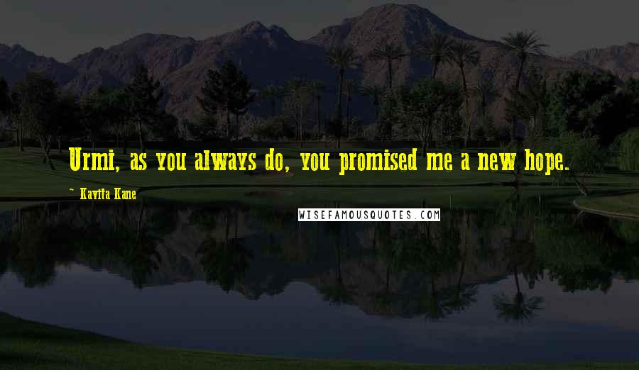 Kavita Kane Quotes: Urmi, as you always do, you promised me a new hope.