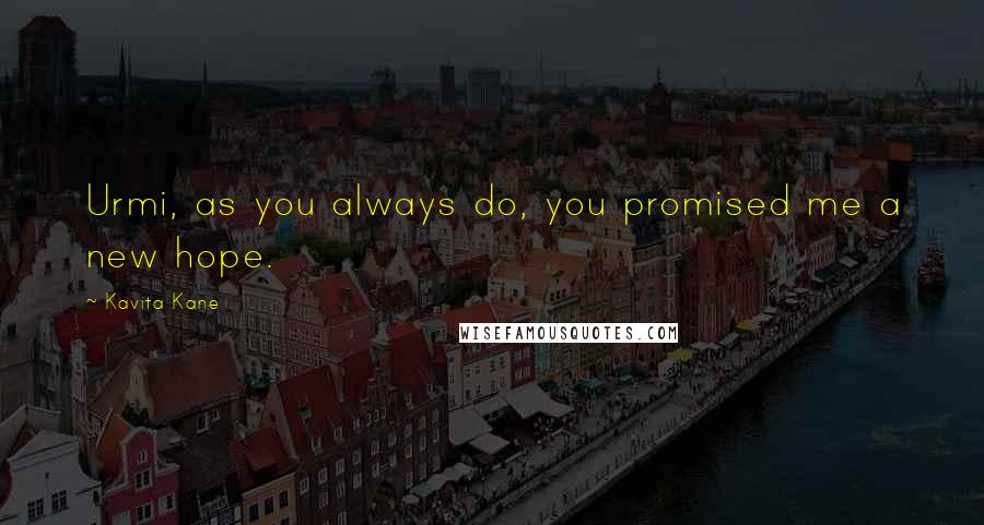 Kavita Kane Quotes: Urmi, as you always do, you promised me a new hope.