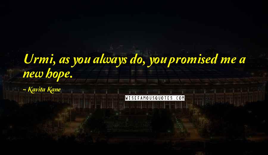 Kavita Kane Quotes: Urmi, as you always do, you promised me a new hope.