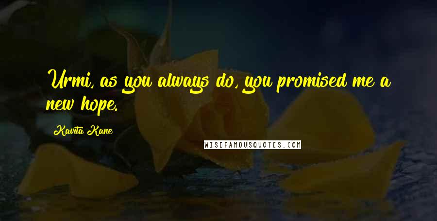 Kavita Kane Quotes: Urmi, as you always do, you promised me a new hope.
