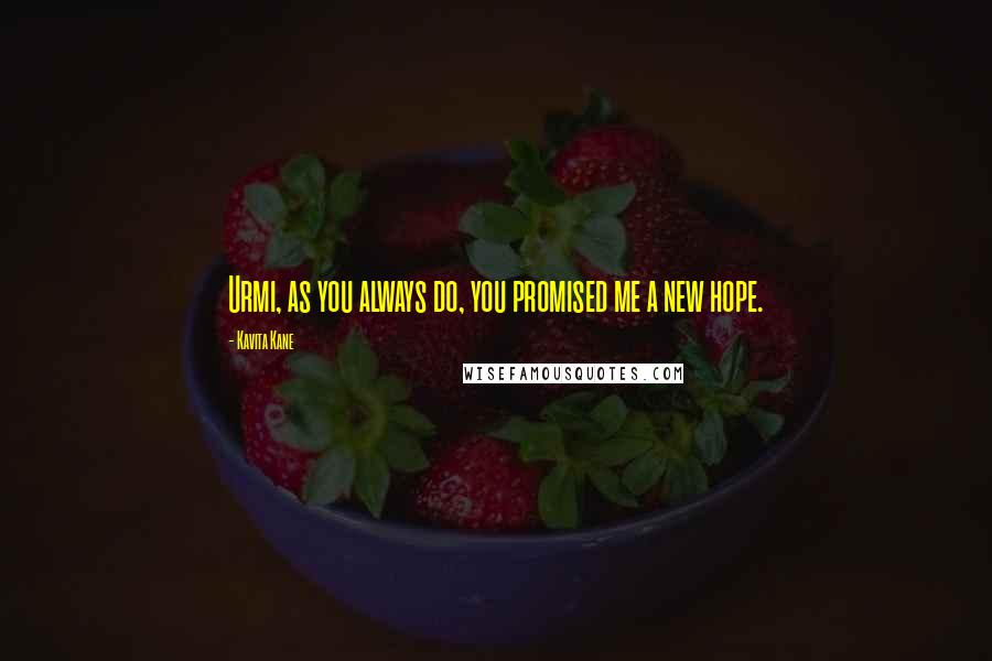 Kavita Kane Quotes: Urmi, as you always do, you promised me a new hope.