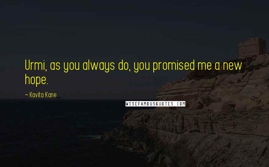 Kavita Kane Quotes: Urmi, as you always do, you promised me a new hope.
