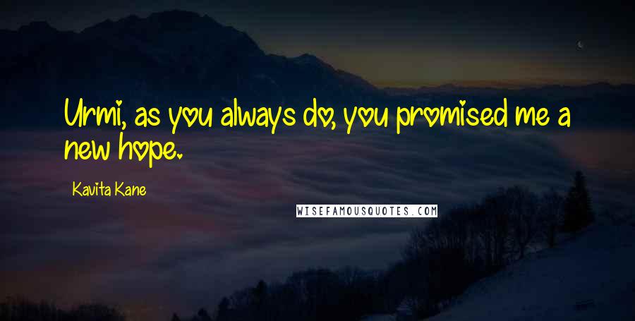 Kavita Kane Quotes: Urmi, as you always do, you promised me a new hope.
