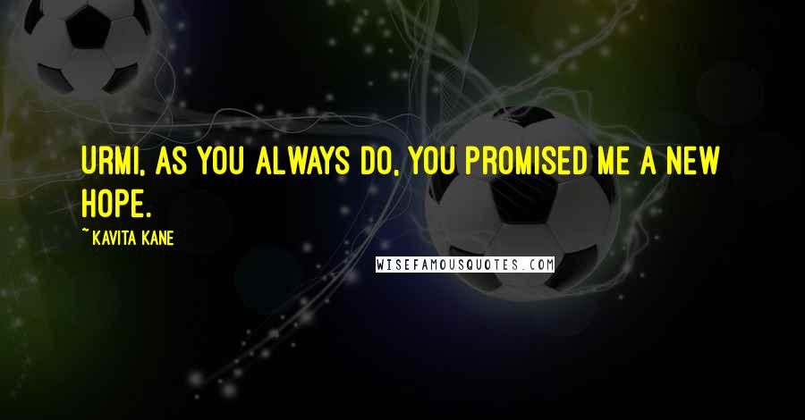 Kavita Kane Quotes: Urmi, as you always do, you promised me a new hope.