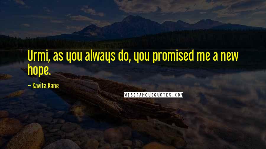 Kavita Kane Quotes: Urmi, as you always do, you promised me a new hope.