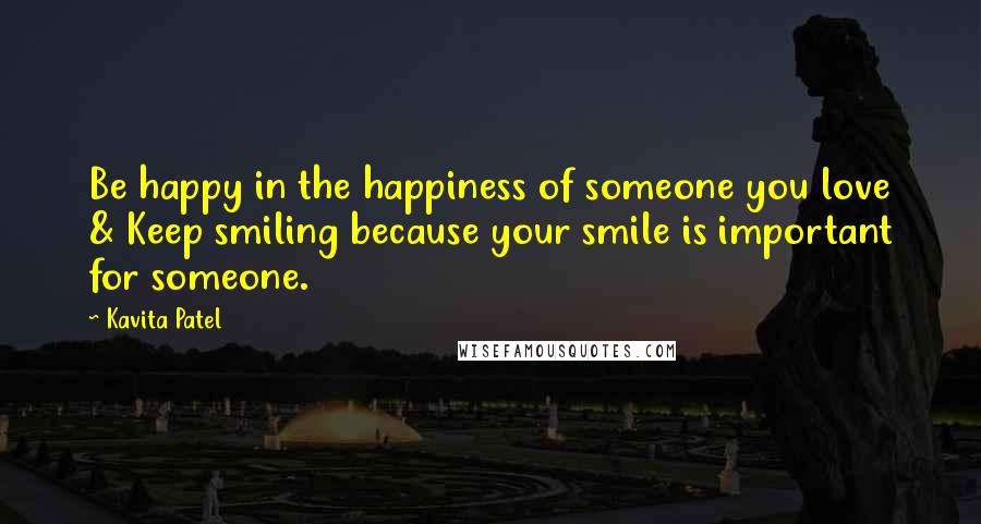 Kavita Patel Quotes: Be happy in the happiness of someone you love & Keep smiling because your smile is important for someone.