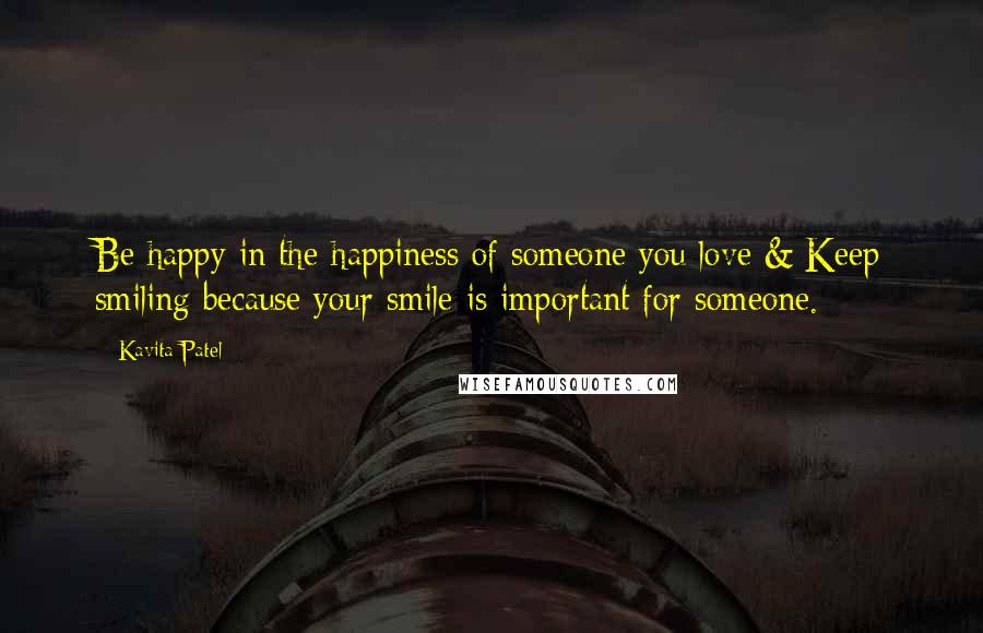 Kavita Patel Quotes: Be happy in the happiness of someone you love & Keep smiling because your smile is important for someone.