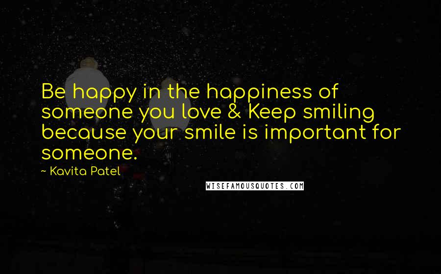 Kavita Patel Quotes: Be happy in the happiness of someone you love & Keep smiling because your smile is important for someone.