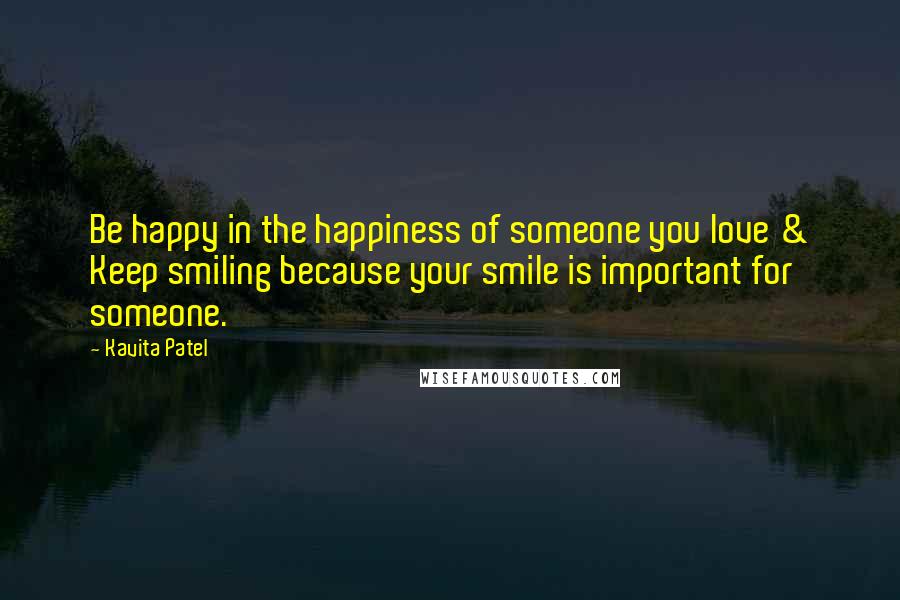 Kavita Patel Quotes: Be happy in the happiness of someone you love & Keep smiling because your smile is important for someone.