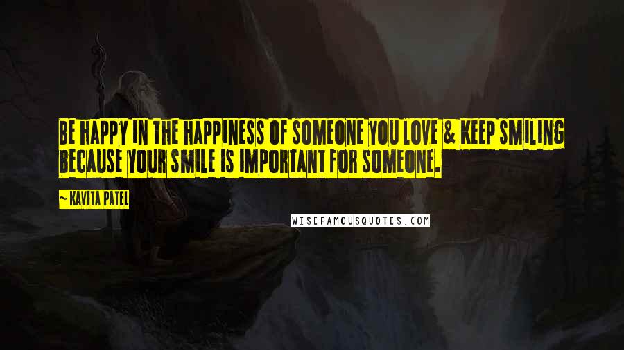 Kavita Patel Quotes: Be happy in the happiness of someone you love & Keep smiling because your smile is important for someone.