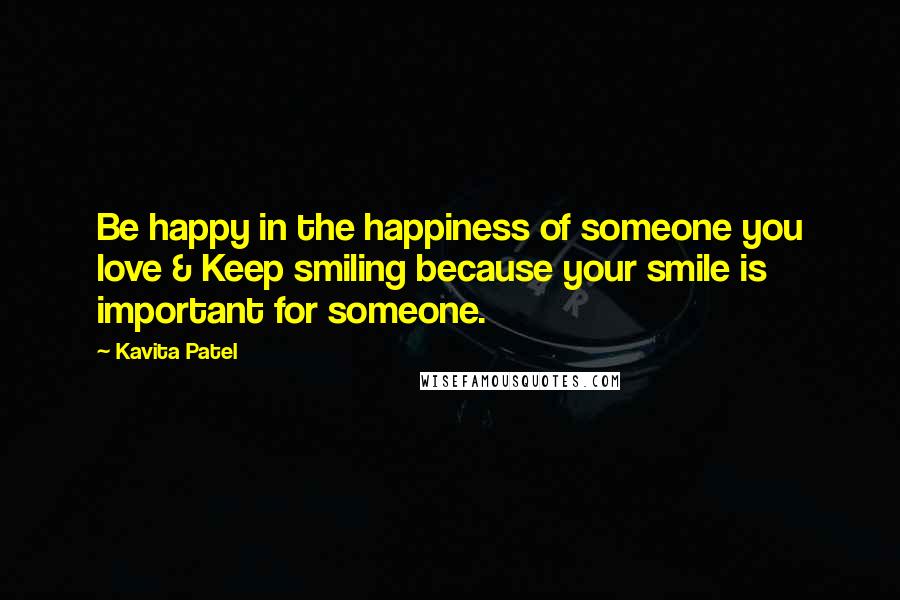 Kavita Patel Quotes: Be happy in the happiness of someone you love & Keep smiling because your smile is important for someone.